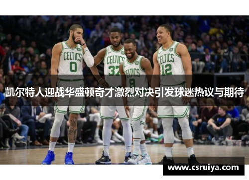 凯尔特人迎战华盛顿奇才激烈对决引发球迷热议与期待