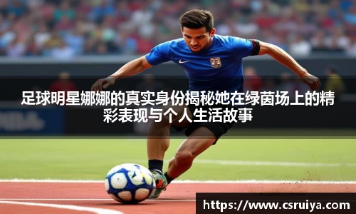 足球明星娜娜的真实身份揭秘她在绿茵场上的精彩表现与个人生活故事