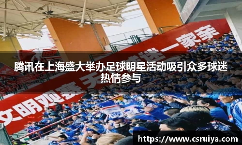 腾讯在上海盛大举办足球明星活动吸引众多球迷热情参与