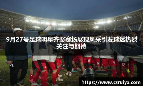 9月27号足球明星齐聚赛场展现风采引发球迷热烈关注与期待