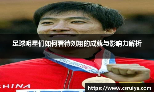 足球明星们如何看待刘翔的成就与影响力解析