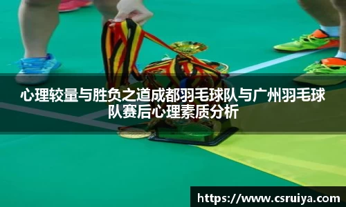 心理较量与胜负之道成都羽毛球队与广州羽毛球队赛后心理素质分析